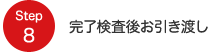 Step8 完了検査後お引き渡し